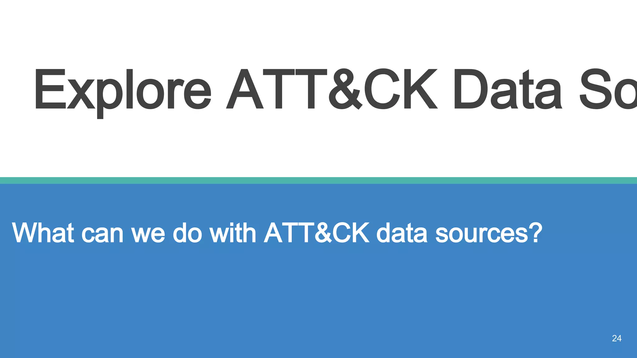 Explore ATT&CK Data So
What can we do with ATT&CK data sources?
24
 