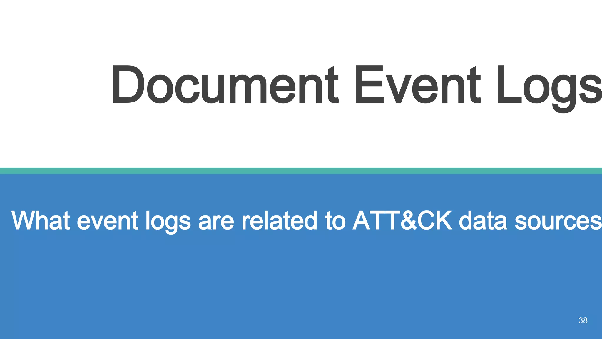 Document Event Logs
What event logs are related to ATT&CK data sources
38
 