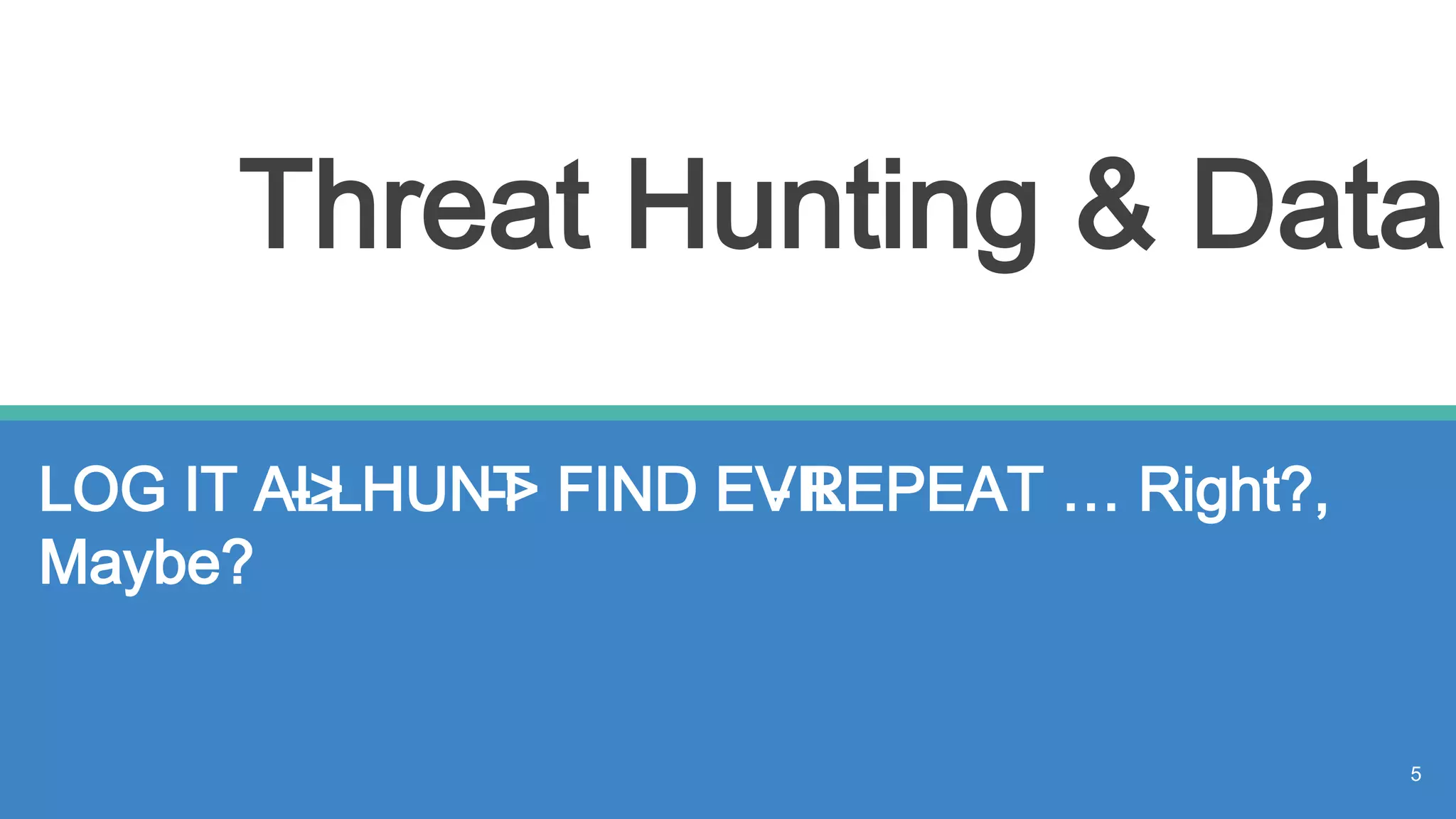 Threat Hunting & Data
LOG IT ALL-> HUNT-> FIND EVIL- REPEAT … Right?,
Maybe?
5
 