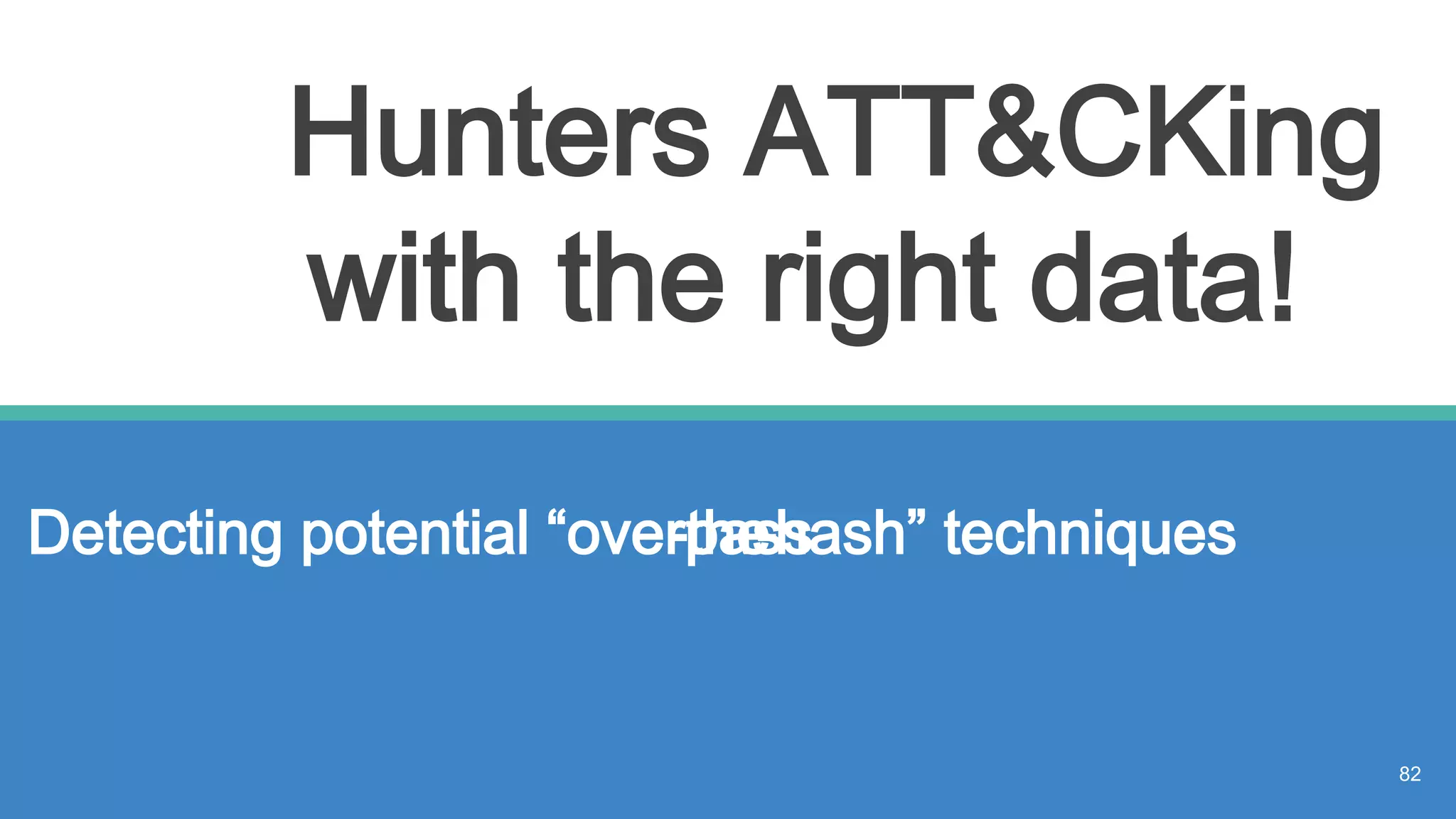 Hunters ATT&CKing
with the right data!
Detecting potential “overpass-the-hash” techniques
82
 