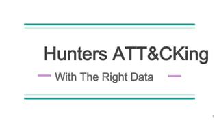 Hunters ATT&CKing
With The Right Data
1
 