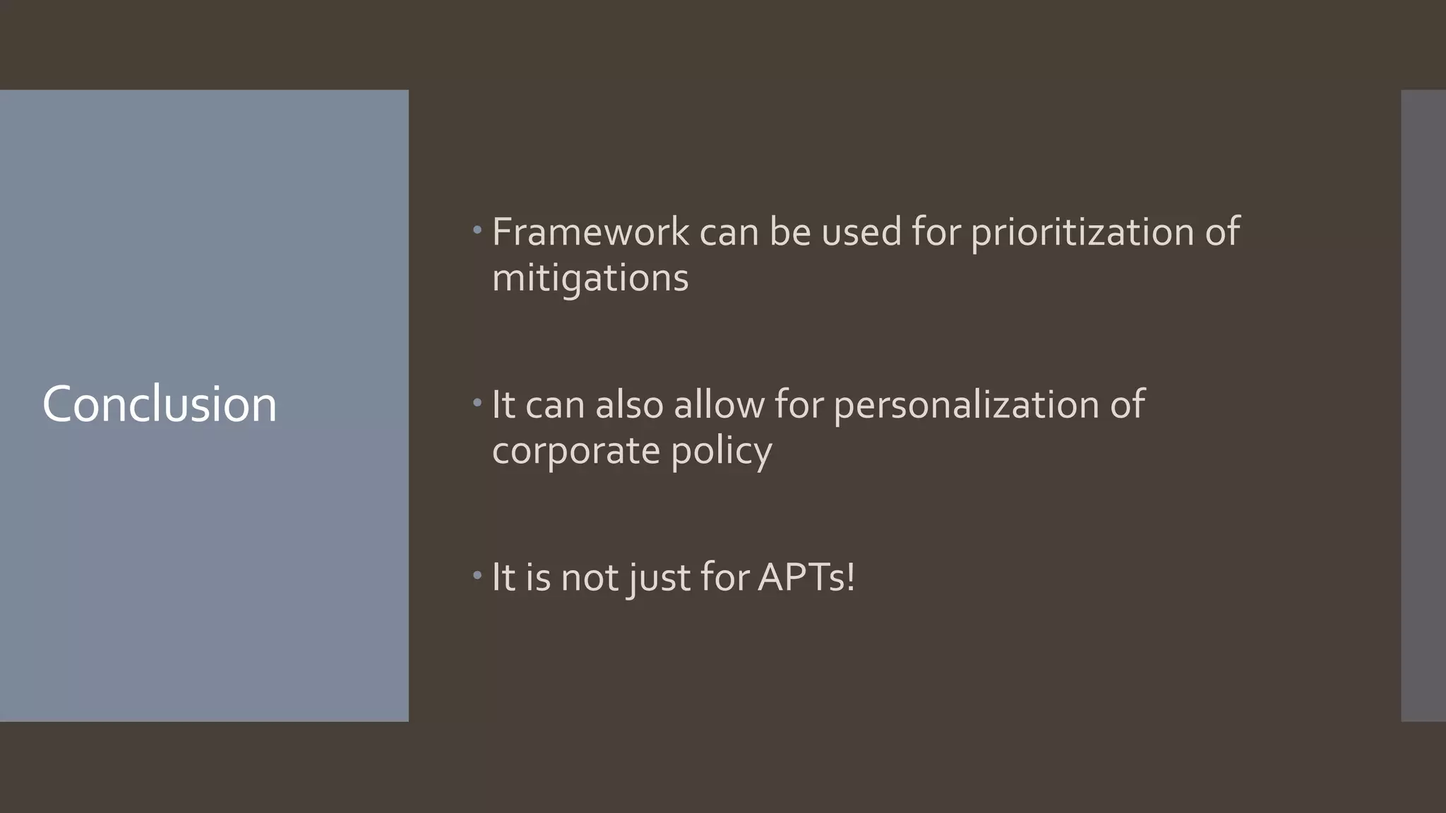 Conclusion
 Framework can be used for prioritization of
mitigations
 It can also allow for personalization of
corporate policy
 It is not just for APTs!
 