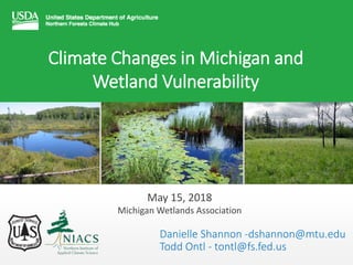 Climate Changes in Michigan and
Wetland Vulnerability
Danielle Shannon -dshannon@mtu.edu
Todd Ontl - tontl@fs.fed.us
May 15, 2018
Michigan Wetlands Association
 