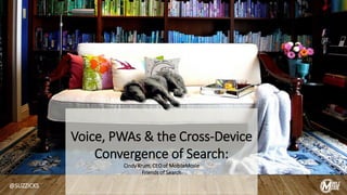 Voice, PWAs & the Cross-Device
Convergence of Search:
Cindy Krum, CEO of MobileMoxie
Friends of Search
@SUZZICKS
 