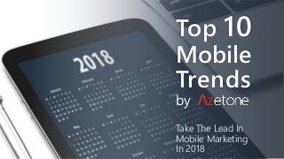 Top 10
Mobile
Trends
by
Take The Lead In
Mobile Marketing
In 2018
 