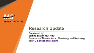 Research Update
Presented by
James Salzer, MD, PhD
Professor of Neuroscience, Physiology and Neurology
at NYU School of Medicine
 