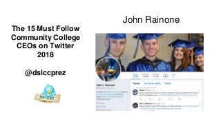 The 15 Must Follow
Community College
CEOs on Twitter
2018
@dslccprez
John Rainone
 