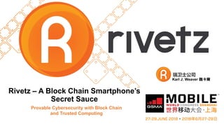 Rivetz – A Block Chain Smartphone’s
Secret Sauce
Provable Cybersecurity with Block Chain
and Trusted Computing
Karl J. Weaver 魏卡爾
 