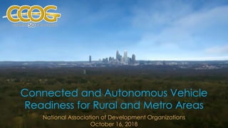 Connected and Autonomous Vehicle
Readiness for Rural and Metro Areas
National Association of Development Organizations
October 16, 2018
 