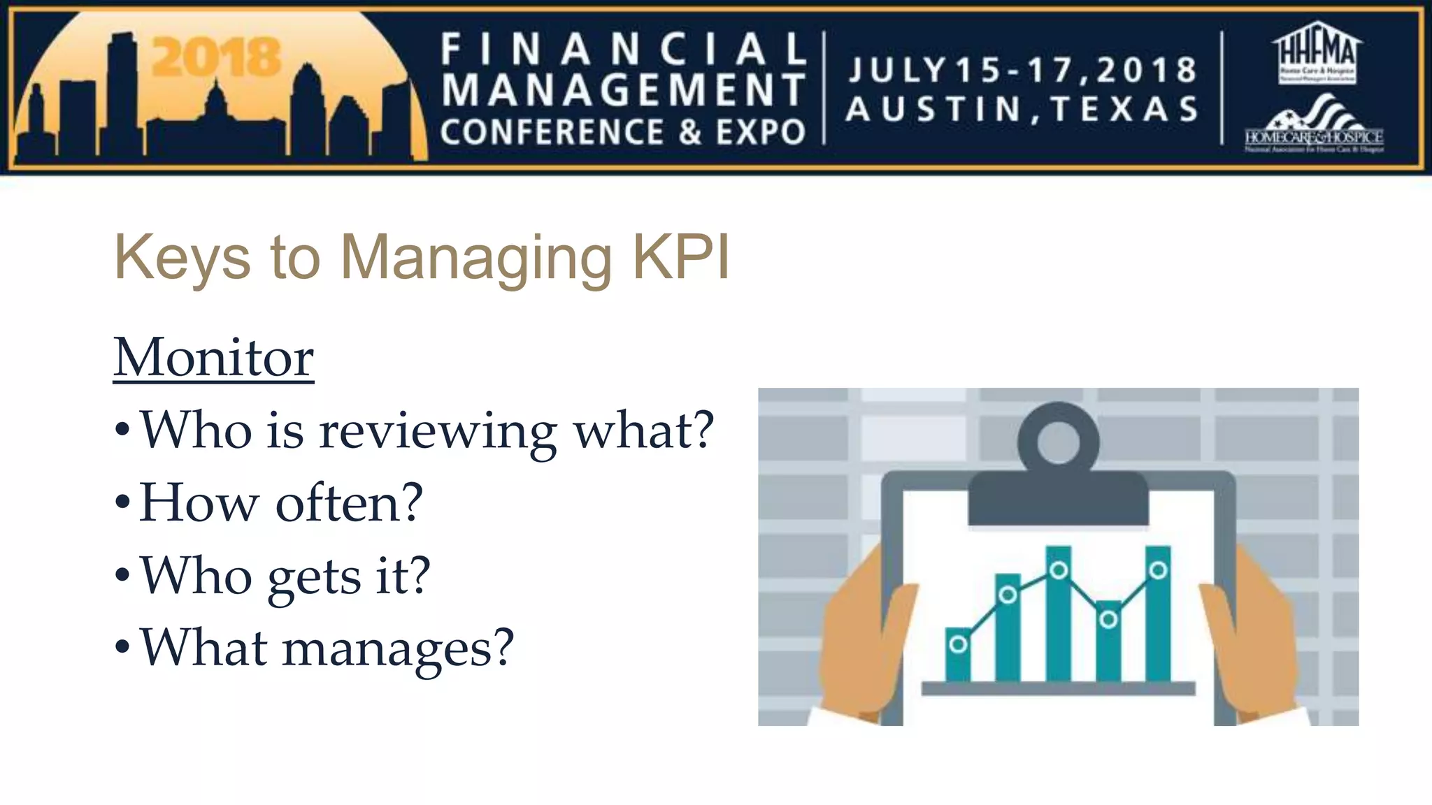 Keys to Managing KPI
Monitor
•Who is reviewing what?
•How often?
•Who gets it?
•What manages?
 