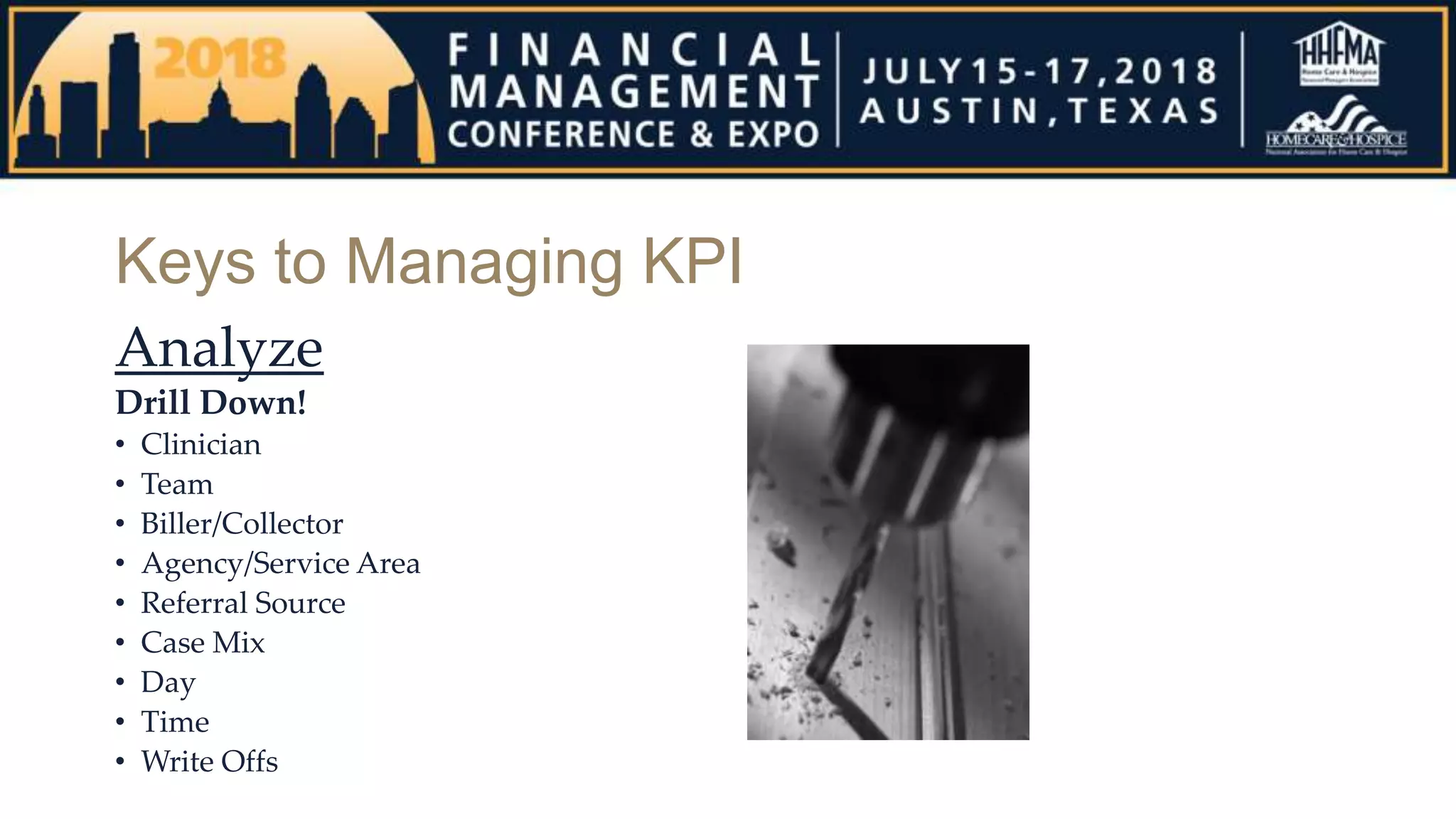 Keys to Managing KPI
Analyze
Drill Down!
• Clinician
• Team
• Biller/Collector
• Agency/Service Area
• Referral Source
• Case Mix
• Day
• Time
• Write Offs
 