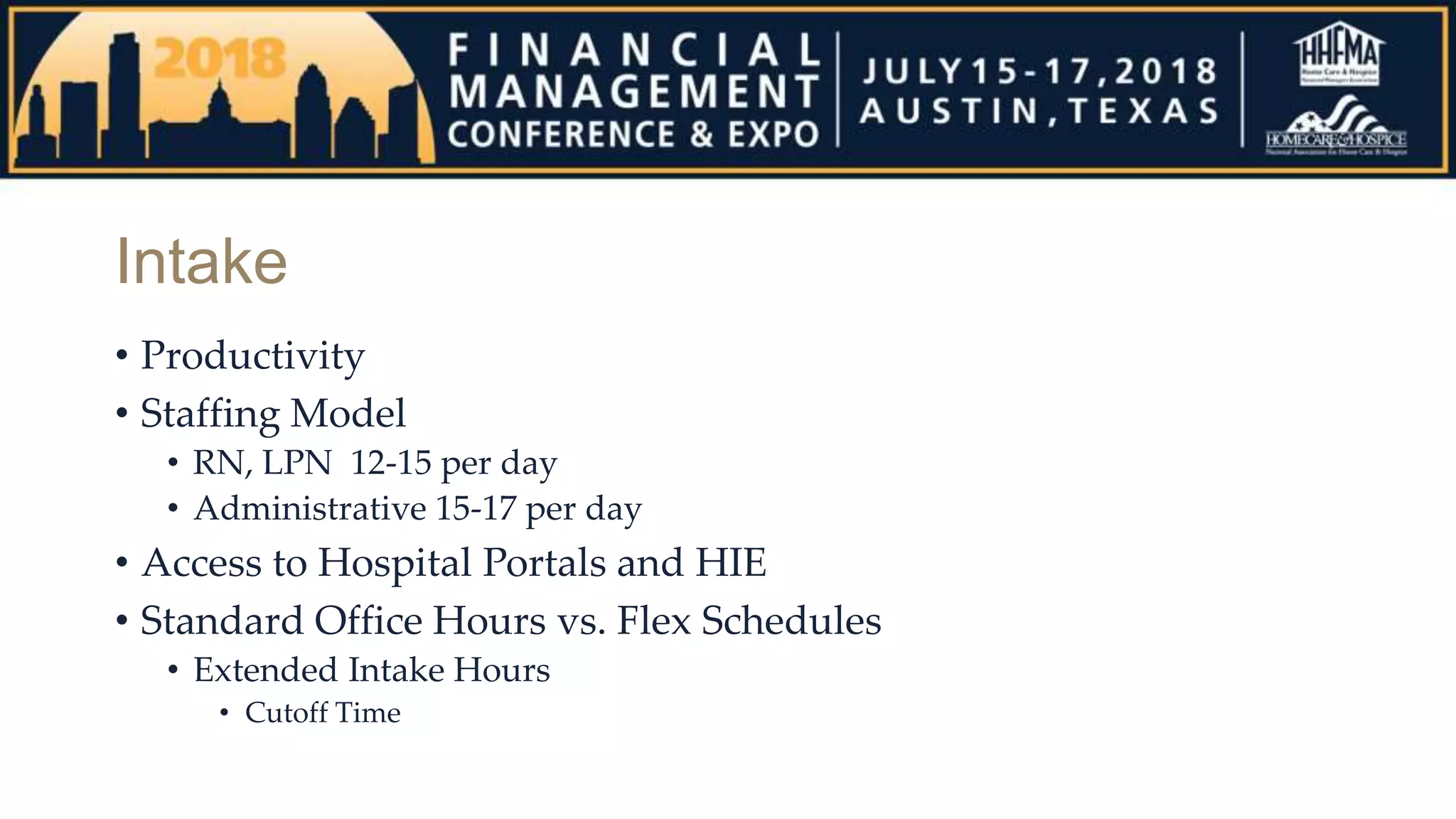 Intake
• Productivity
• Staffing Model
• RN, LPN 12-15 per day
• Administrative 15-17 per day
• Access to Hospital Portals and HIE
• Standard Office Hours vs. Flex Schedules
• Extended Intake Hours
• Cutoff Time
 