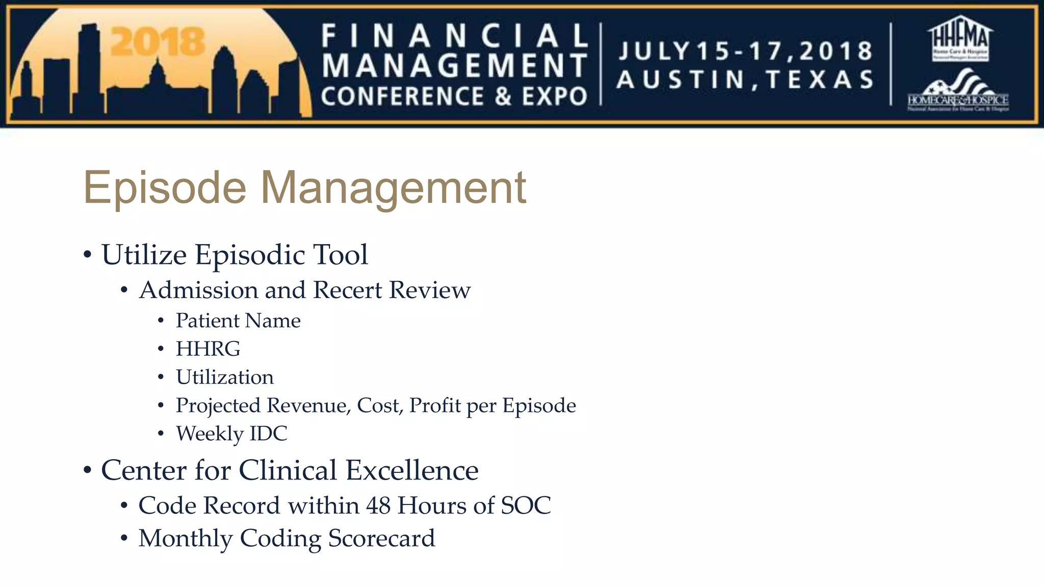 Episode Management
• Utilize Episodic Tool
• Admission and Recert Review
• Patient Name
• HHRG
• Utilization
• Projected Revenue, Cost, Profit per Episode
• Weekly IDC
• Center for Clinical Excellence
• Code Record within 48 Hours of SOC
• Monthly Coding Scorecard
 