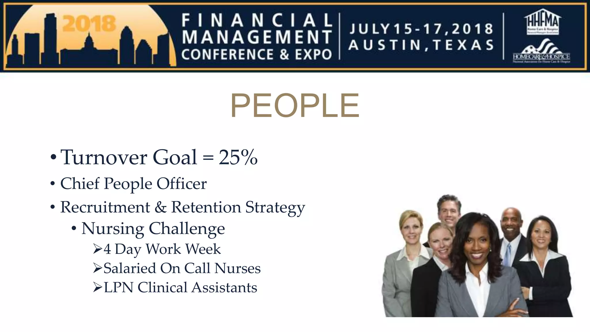 PEOPLE
•Turnover Goal = 25%
• Chief People Officer
• Recruitment & Retention Strategy
• Nursing Challenge
4 Day Work Week
Salaried On Call Nurses
LPN Clinical Assistants
 