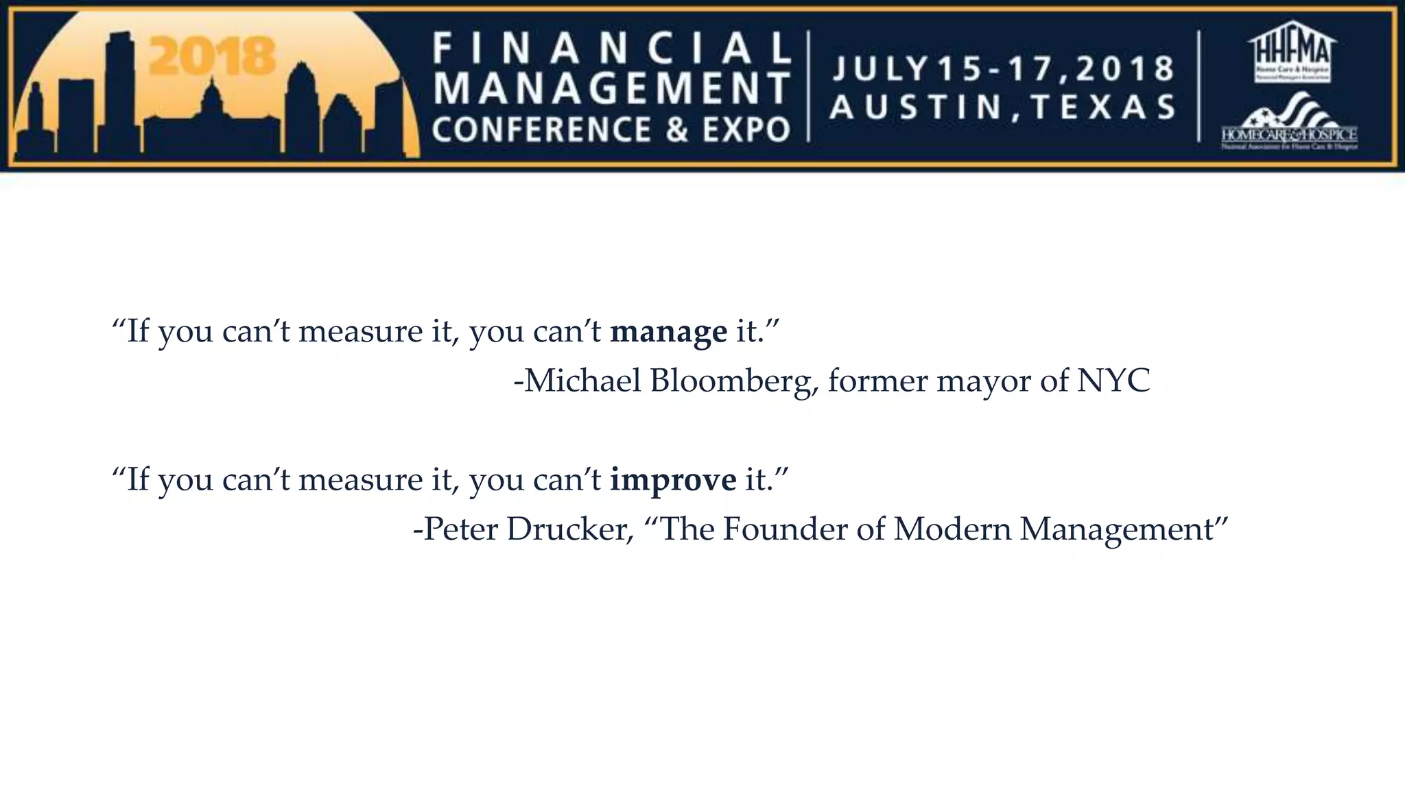 “If you can’t measure it, you can’t manage it.”
-Michael Bloomberg, former mayor of NYC
“If you can’t measure it, you can’t improve it.”
-Peter Drucker, “The Founder of Modern Management”
 