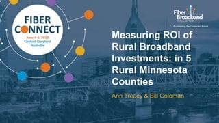 Measuring ROI of
Rural Broadband
Investments: in 5
Rural Minnesota
Counties
Ann Treacy & Bill Coleman
 
