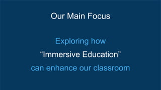 Our Main Focus
Exploring how
“Immersive Education”
can enhance our classroom
 
