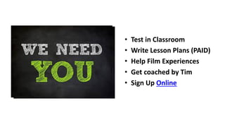 • Test	in	Classroom
• Write	Lesson	Plans	(PAID)
• Help	Film	Experiences
• Get	coached	by	Tim
• Sign	Up	Online
 