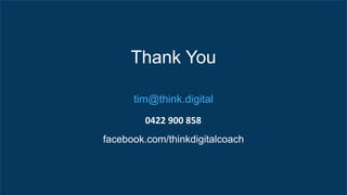 Thank You
tim@think.digital
facebook.com/thinkdigitalcoach
0422	900	858
 