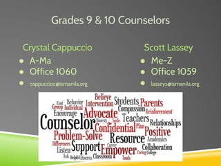 Grades 9 & 10 Counselors
Crystal Cappuccio
● A-Ma
● Office 1060
● cappuccioc@ismanila.org
Scott Lassey
● Me-Z
● Office 1059
● lasseys@ismanila.org
 