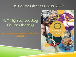 HS Course Offerings 2018-2019
ISM High School Blog
Course Offerings
http://hscounseling.ism-online.org/hs-course-
offerings/
 