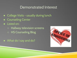 Demonstrated Interest
● College Visits - usually during lunch
● Counseling Center
● Listed on:
○ Hallway television screens
○ HS Counseling Blog
● What do I say and do?
 