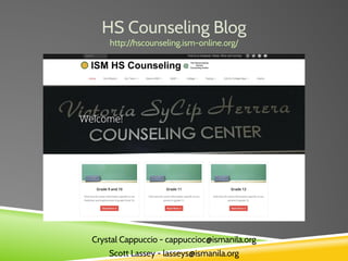 HS Counseling Blog
http://hscounseling.ism-online.org/
Crystal Cappuccio - cappuccioc@ismanila.org
Scott Lassey - lasseys@ismanila.org
 