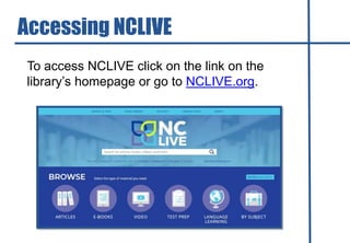 To access NCLIVE click on the link on the
library’s homepage or go to NCLIVE.org.
Accessing NCLIVE
 