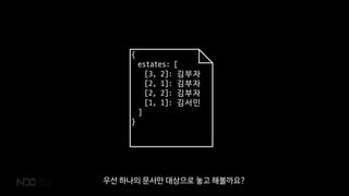 {
estates: [
[3, 2]: 김부자
[2, 1]: 김부자
[2, 2]: 김부자
[1, 1]: 김서민
]
}
우선 하나의 문서만 대상으로 놓고 해볼까요?
 