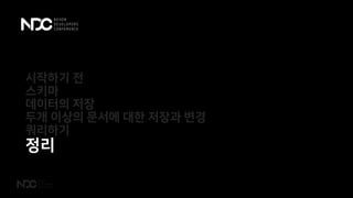 시작하기 전
스키마
데이터의 저장
두개 이상의 문서에 대한 저장과 변경
쿼리하기
정리
 