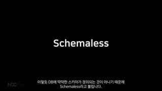 Schemaless
이렇듯 DB에 딱딱한 스키마가 정의되는 것이 아니기 때문에
Schemaless라고 불립니다.
 