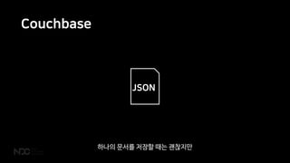 Couchbase
JSON
하나의 문서를 저장할 때는 괜찮지만
 