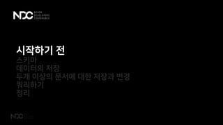 시작하기 전
스키마
데이터의 저장
두개 이상의 문서에 대한 저장과 변경
쿼리하기
정리
 