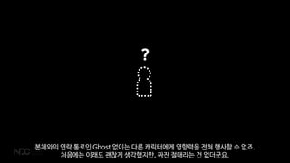 ?
본체와의 연락 통로인 Ghost 없이는 다른 캐릭터에게 영향력을 전혀 행사할 수 없죠.
처음에는 이래도 괜찮게 생각했지만, 짜잔 절대라는 건 없더군요.
 