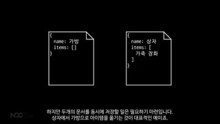 {
name: 가방
items: []
}
{
name: 상자
items: [
가죽 장화
]
}
하지만 두개의 문서를 동시에 저장할 일은 필요하기 마련입니다.
상자에서 가방으로 아이템을 옮기는 것이 대표적인 예이죠.
 