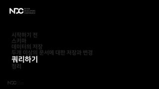 시작하기 전
스키마
데이터의 저장
두개 이상의 문서에 대한 저장과 변경
쿼리하기
정리
 