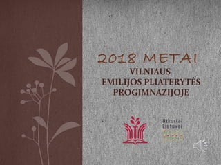 2018 METAI
VILNIAUS
EMILIJOS PLIATERYTĖS
PROGIMNAZIJOJE
 