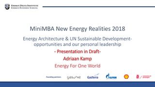 Founding partners
Energy Architecture & UN Sustainable Development-
opportunities and our personal leadership
- Presentation in Draft-
Adriaan Kamp
Energy For One World
MiniMBA New Energy Realities 2018
 