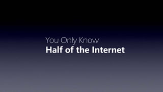 You Only Know
Half of the Internet
 