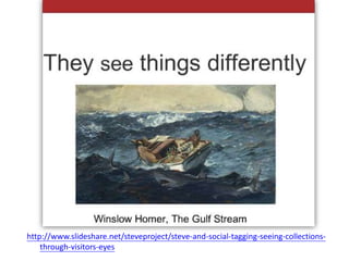 http://www.slideshare.net/steveproject/steve-and-social-tagging-seeing-collections-
through-visitors-eyes
 