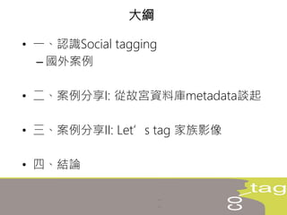 • 一、認識Social tagging
– 國外案例
• 二、案例分享I: 從故宮資料庫metadata談起
• 三、案例分享II: Let’s tag 家族影像
• 四、結論
大綱
 