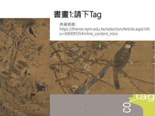 典藏精選:
https://theme.npm.edu.tw/selection/Article.aspx?sN
o=04009135#inline_content_intro
書畫1:請下Tag
 