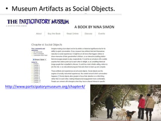 • Museum Artifacts as Social Objects.
http://www.participatorymuseum.org/chapter4/
A BOOK BY NINA SIMON
 