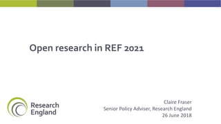 Open research in REF 2021
Claire Fraser
Senior Policy Adviser, Research England
26 June 2018
 