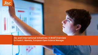Jisc and International Initiatives: A Brief Overview
Dr Frank C. Manista, European Open Science Manager
 