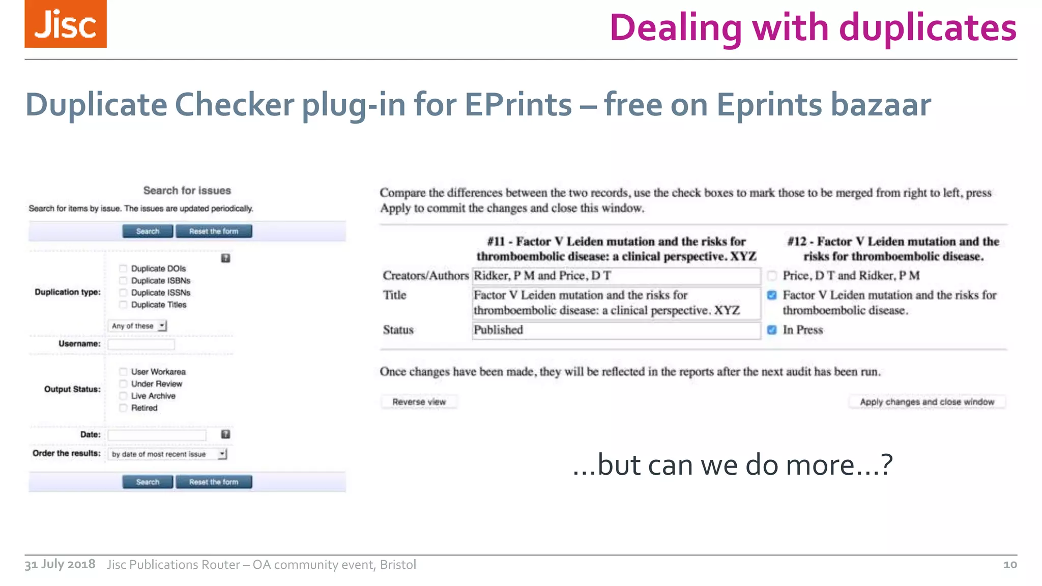 Dealing with duplicates
…but can we do more…?
Duplicate Checker plug-in for EPrints – free on Eprints bazaar
31 July 2018 Jisc Publications Router – OA community event, Bristol 10
 