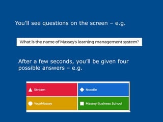 You’ll see questions on the screen – e.g.
After a few seconds, you’ll be given four
possible answers – e.g.
 