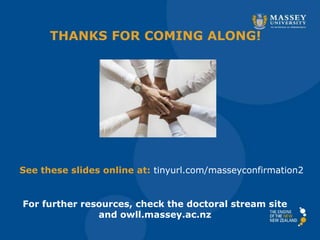 THANKS FOR COMING ALONG!
See these slides online at: tinyurl.com/masseyconfirmation2
For further resources, check the doctoral stream site
and owll.massey.ac.nz
 
