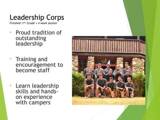 Leadership Corps
Finished 11th
Grade • 4 week session
• Proud tradition of
outstanding
leadership
• Training and
encouragement to
become staff
• Learn leadership
skills and hands-
on experience
with campers
 
