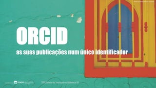 ORCIDas suas publicações num único identificador
Photo by Daniela Roa on Unsplash
2018 | Semana dos Investigadores | bibliotecas UA
 